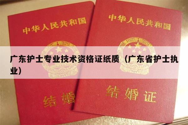 广东护士专业技术资格证纸质（广东省护士执业）
