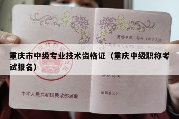 重庆市中级专业技术资格证（重庆中级职称考试报名）