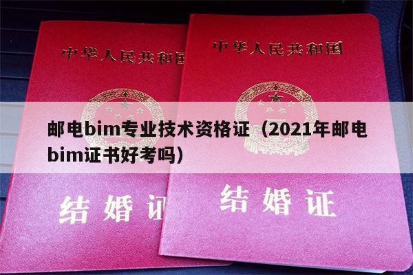 邮电bim专业技术资格证（2021年邮电bim证书好考吗）