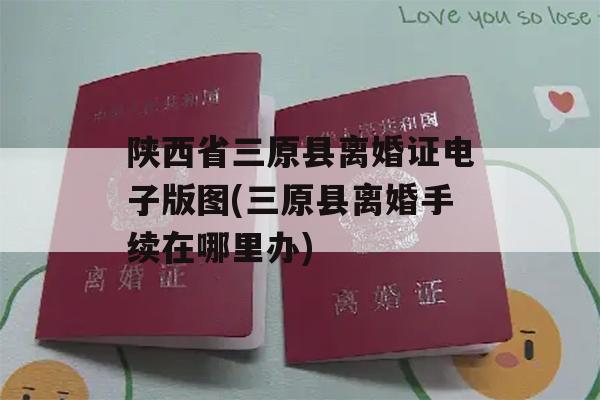 陕西省三原县离婚证电子版图(三原县离婚手续在哪里办)
