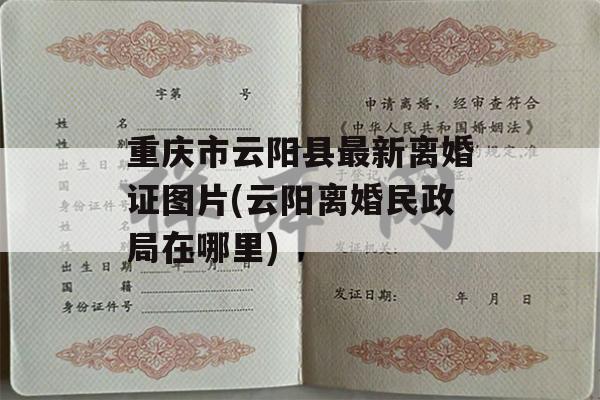 重庆市云阳县最新离婚证图片(云阳离婚民政局在哪里)