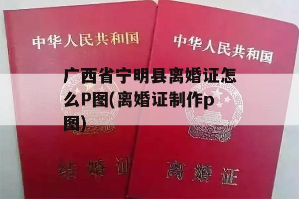 广西省宁明县离婚证怎么P图(离婚证制作p图)
