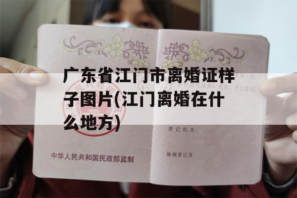 广东省江门市离婚证样子图片(江门离婚在什么地方)