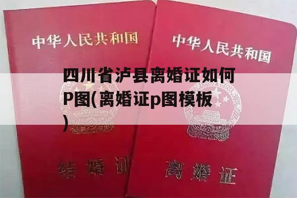 四川省泸县离婚证如何P图(离婚证p图模板)