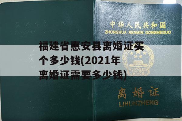 福建省惠安县离婚证买个多少钱(2021年离婚证需要多少钱)