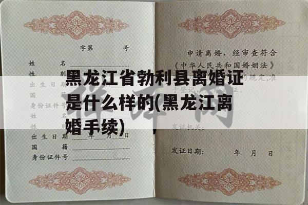黑龙江省勃利县离婚证是什么样的(黑龙江离婚手续)