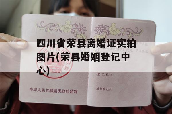 四川省荣县离婚证实拍图片(荣县婚姻登记中心)