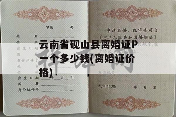 云南省砚山县离婚证P一个多少钱(离婚证价格)