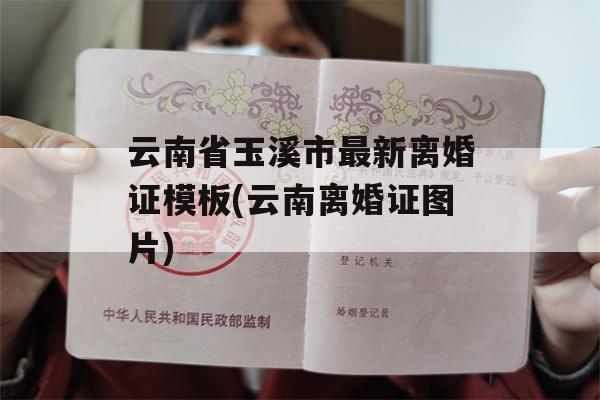 云南省玉溪市最新离婚证模板(云南离婚证图片)
