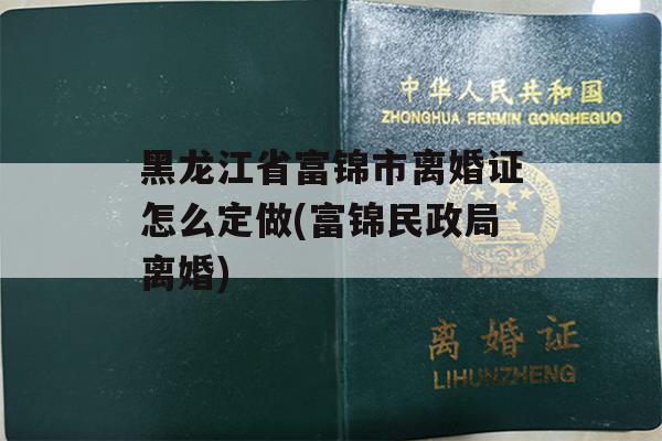黑龙江省富锦市离婚证怎么定做(富锦民政局离婚)