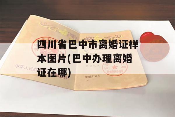 四川省巴中市离婚证样本图片(巴中办理离婚证在哪)
