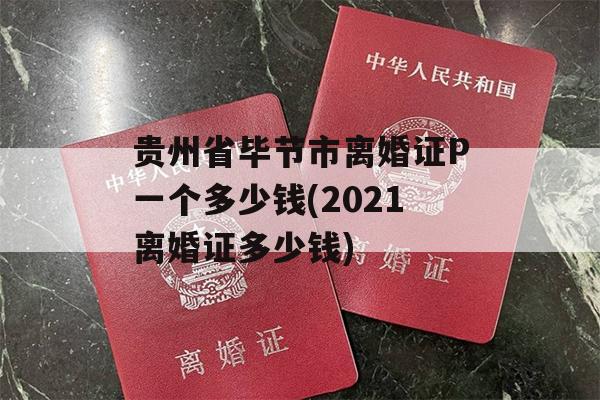 贵州省毕节市离婚证P一个多少钱(2021离婚证多少钱)