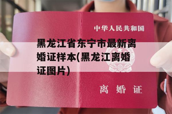 黑龙江省东宁市最新离婚证样本(黑龙江离婚证图片)