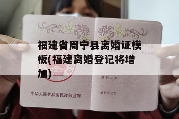 福建省周宁县离婚证模板(福建离婚登记将增加)