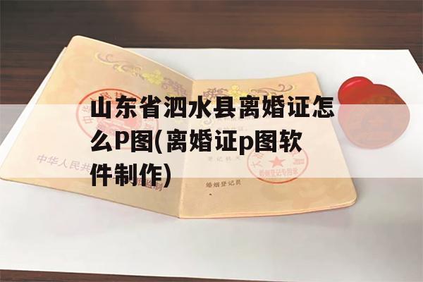 山东省泗水县离婚证怎么P图(离婚证p图软件制作)