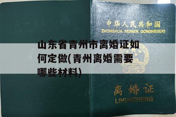 山东省青州市离婚证如何定做(青州离婚需要哪些材料)
