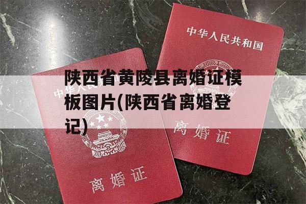 陕西省黄陵县离婚证模板图片(陕西省离婚登记)