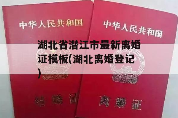湖北省潜江市最新离婚证模板(湖北离婚登记)