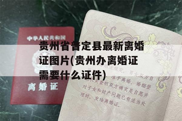 贵州省普定县最新离婚证图片(贵州办离婚证需要什么证件)