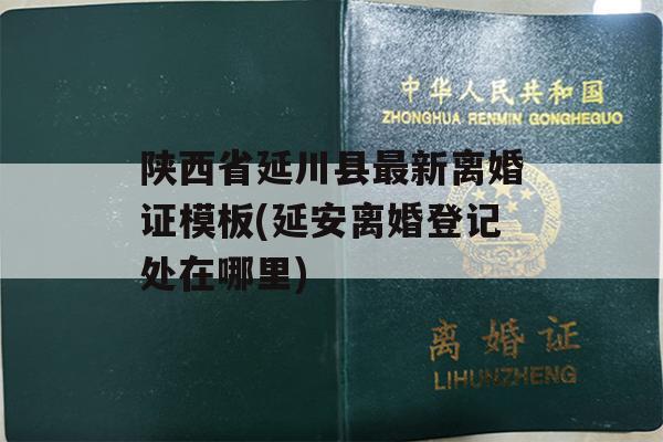 陕西省延川县最新离婚证模板(延安离婚登记处在哪里)