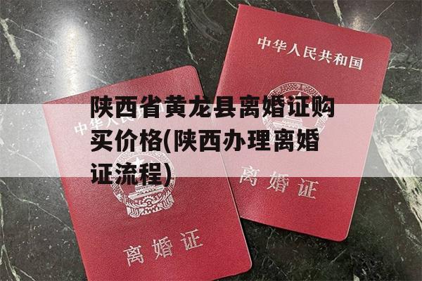 陕西省黄龙县离婚证购买价格(陕西办理离婚证流程)