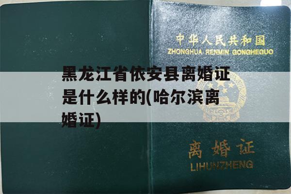 黑龙江省依安县离婚证是什么样的(哈尔滨离婚证)