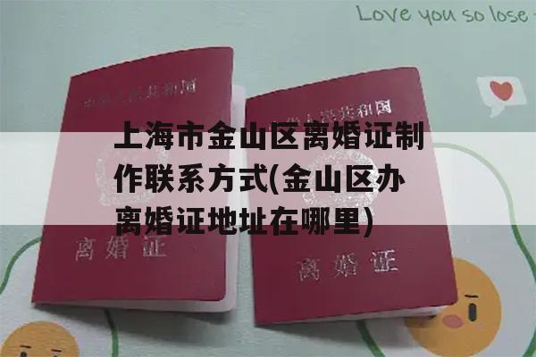 上海市金山区离婚证制作联系方式(金山区办离婚证地址在哪里)