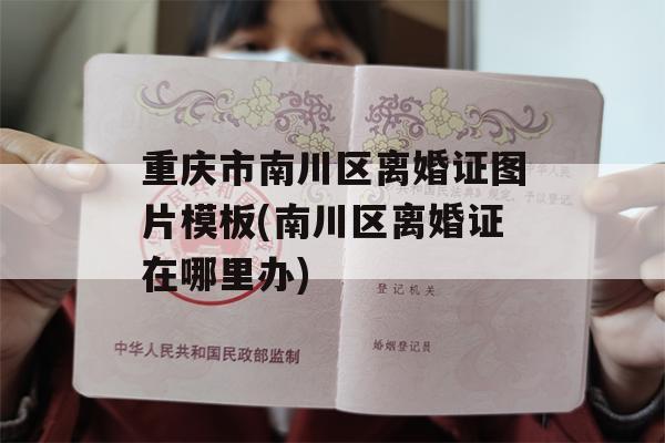 重庆市南川区离婚证图片模板(南川区离婚证在哪里办)