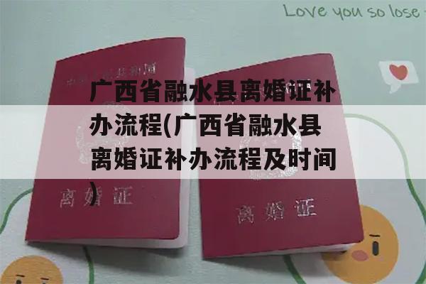 广西省融水县离婚证补办流程(广西省融水县离婚证补办流程及时间)
