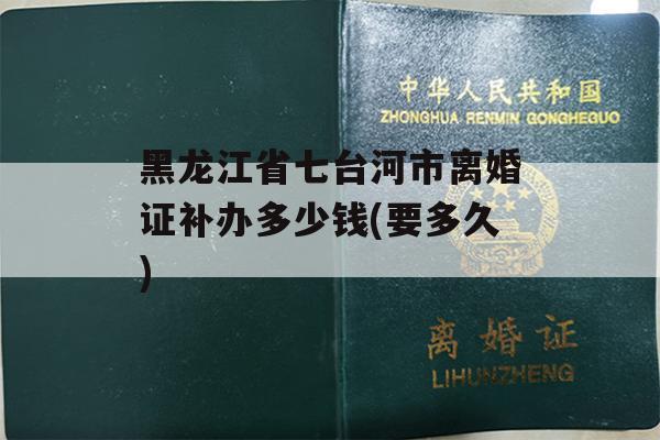 黑龙江省七台河市离婚证补办多少钱(要多久)