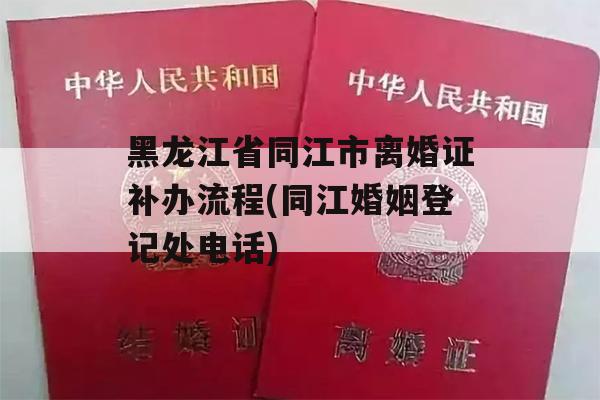 黑龙江省同江市离婚证补办流程(同江婚姻登记处电话)