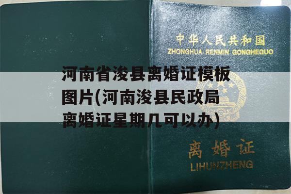 河南省浚县离婚证模板图片(河南浚县民政局离婚证星期几可以办)