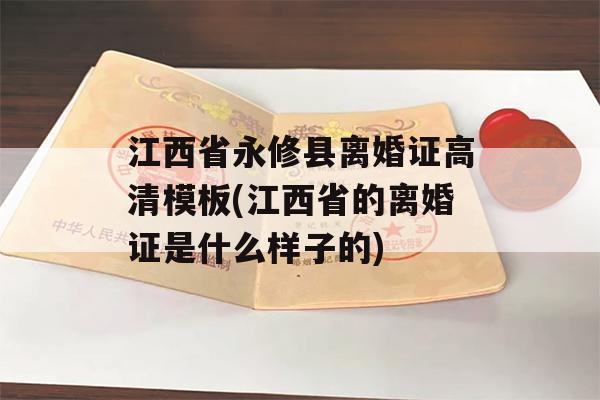 江西省永修县离婚证高清模板(江西省的离婚证是什么样子的)