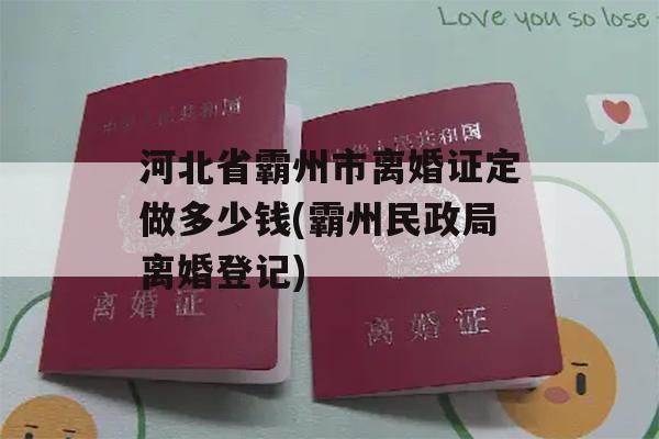 河北省霸州市离婚证定做多少钱(霸州民政局离婚登记)