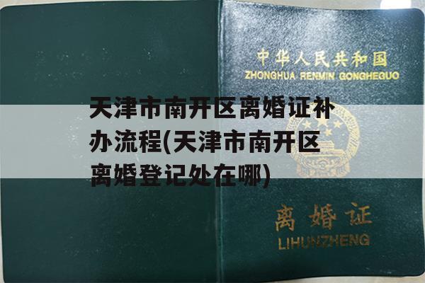 天津市南开区离婚证补办流程(天津市南开区离婚登记处在哪)