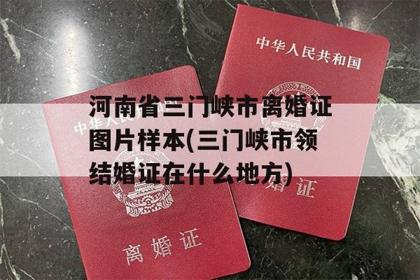 河南省三门峡市离婚证图片样本(三门峡市领结婚证在什么地方)