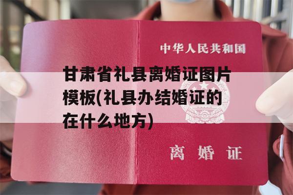 甘肃省礼县离婚证图片模板(礼县办结婚证的在什么地方)