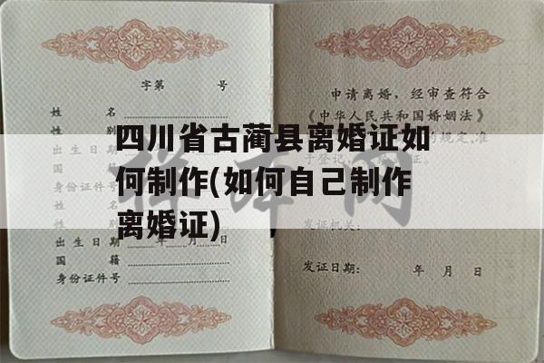 四川省古蔺县离婚证如何制作(如何自己制作离婚证)