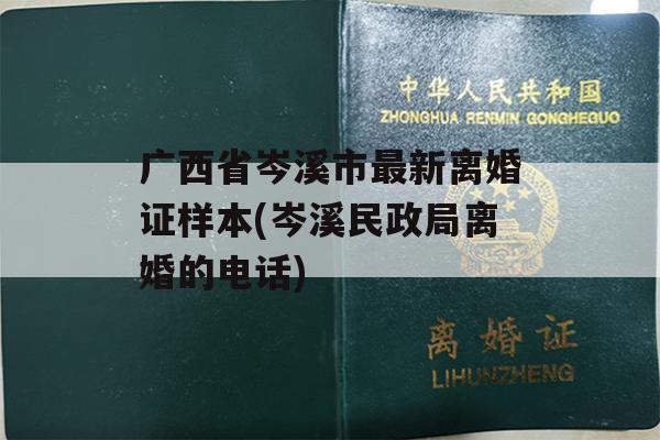 广西省岑溪市最新离婚证样本(岑溪民政局离婚的电话)