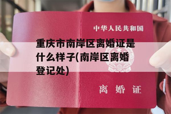 重庆市南岸区离婚证是什么样子(南岸区离婚登记处)
