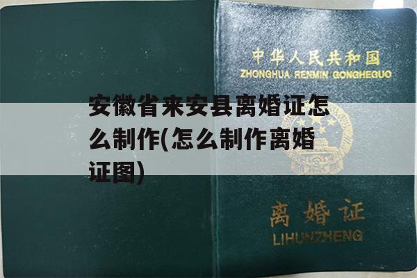 安徽省来安县离婚证怎么制作(怎么制作离婚证图)