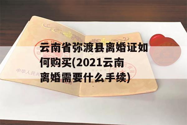 云南省弥渡县离婚证如何购买(2021云南离婚需要什么手续)
