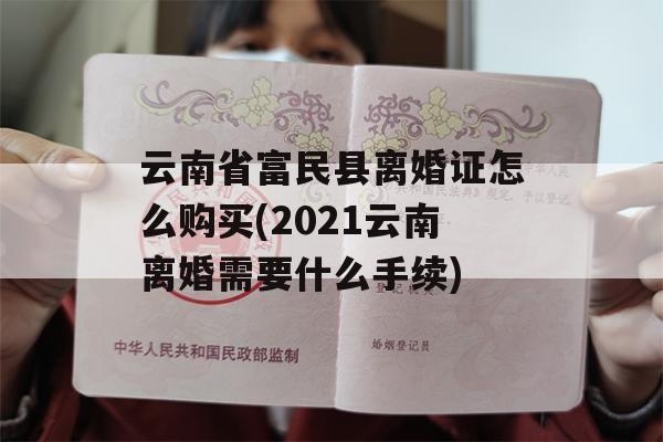 云南省富民县离婚证怎么购买(2021云南离婚需要什么手续)