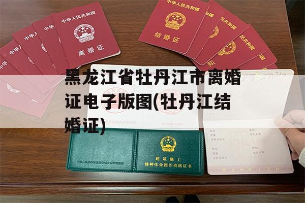 黑龙江省牡丹江市离婚证电子版图(牡丹江结婚证)