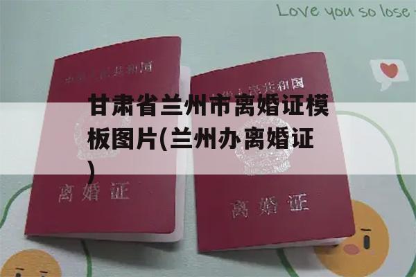 甘肃省兰州市离婚证模板图片(兰州办离婚证)