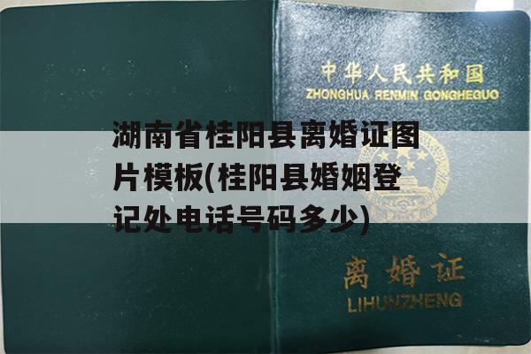 湖南省桂阳县离婚证图片模板(桂阳县婚姻登记处电话号码多少)