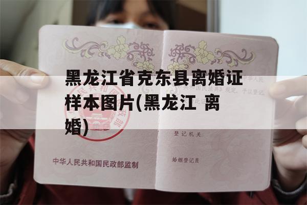 黑龙江省克东县离婚证样本图片(黑龙江 离婚)
