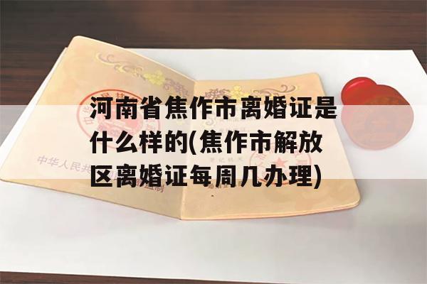 河南省焦作市离婚证是什么样的(焦作市解放区离婚证每周几办理)
