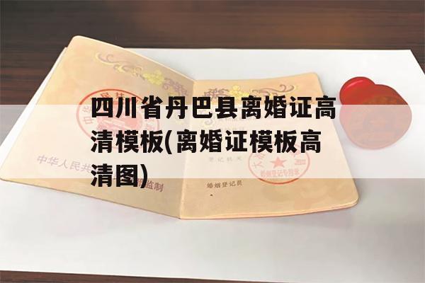 四川省丹巴县离婚证高清模板(离婚证模板高清图)