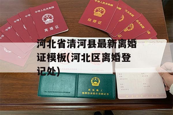 河北省清河县最新离婚证模板(河北区离婚登记处)